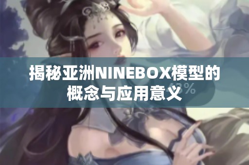 揭秘亚洲NINEBOX模型的概念与应用意义
