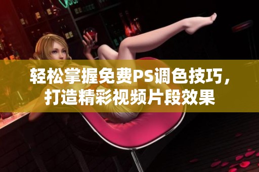 轻松掌握免费PS调色技巧，打造精彩视频片段效果
