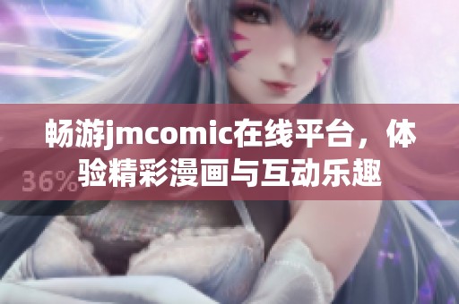 畅游jmcomic在线平台，体验精彩漫画与互动乐趣