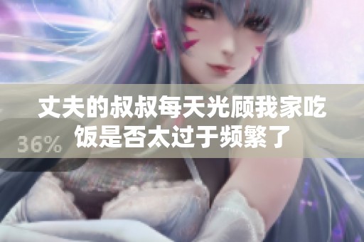 丈夫的叔叔每天光顾我家吃饭是否太过于频繁了