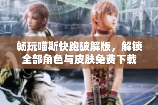 畅玩喵斯快跑破解版，解锁全部角色与皮肤免费下载