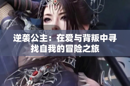 逆袭公主：在爱与背叛中寻找自我的冒险之旅