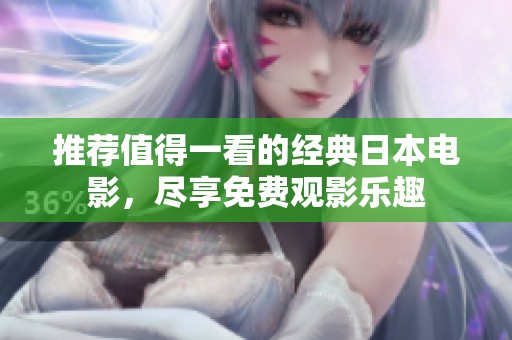 推荐值得一看的经典日本电影，尽享免费观影乐趣