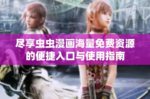 尽享虫虫漫画海量免费资源的便捷入口与使用指南