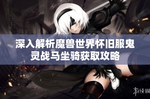 深入解析魔兽世界怀旧服鬼灵战马坐骑获取攻略