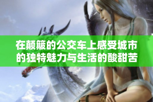 在颠簸的公交车上感受城市的独特魅力与生活的酸甜苦辣