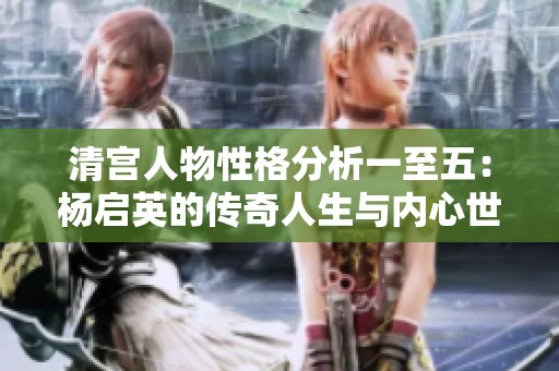 清宫人物性格分析一至五：杨启英的传奇人生与内心世界