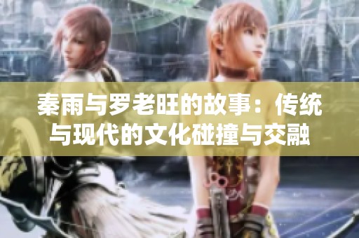 秦雨与罗老旺的故事：传统与现代的文化碰撞与交融