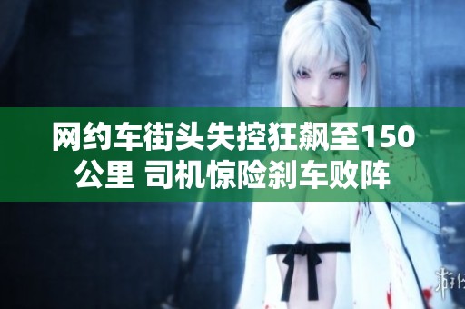 网约车街头失控狂飙至150公里 司机惊险刹车败阵