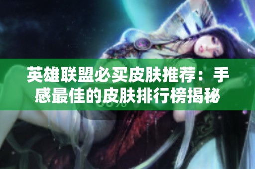 英雄联盟必买皮肤推荐：手感最佳的皮肤排行榜揭秘
