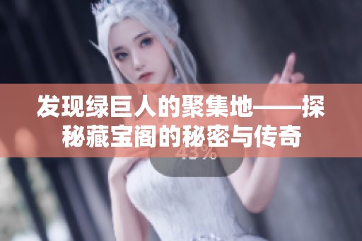 发现绿巨人的聚集地——探秘藏宝阁的秘密与传奇