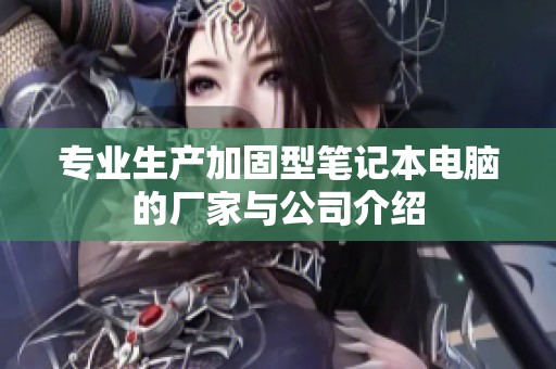 专业生产加固型笔记本电脑的厂家与公司介绍