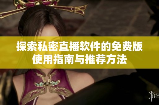 探索私密直播软件的免费版使用指南与推荐方法