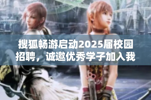搜狐畅游启动2025届校园招聘，诚邀优秀学子加入我们团队