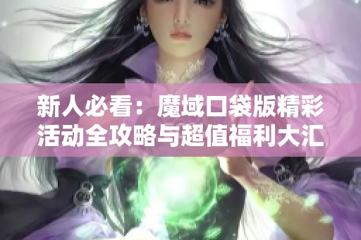 新人必看：魔域口袋版精彩活动全攻略与超值福利大汇总
