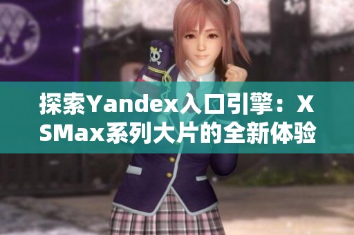 探索Yandex入口引擎：XSMax系列大片的全新体验