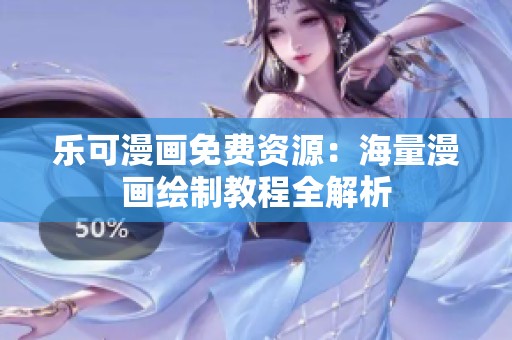 乐可漫画免费资源：海量漫画绘制教程全解析