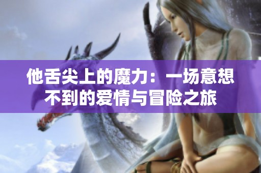 他舌尖上的魔力：一场意想不到的爱情与冒险之旅