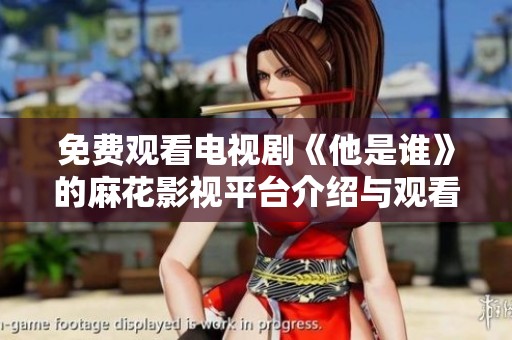 免费观看电视剧《他是谁》的麻花影视平台介绍与观看指南