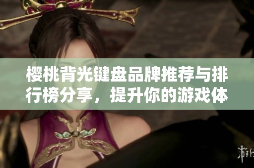 樱桃背光键盘品牌推荐与排行榜分享，提升你的游戏体验