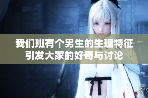 我们班有个男生的生理特征引发大家的好奇与讨论