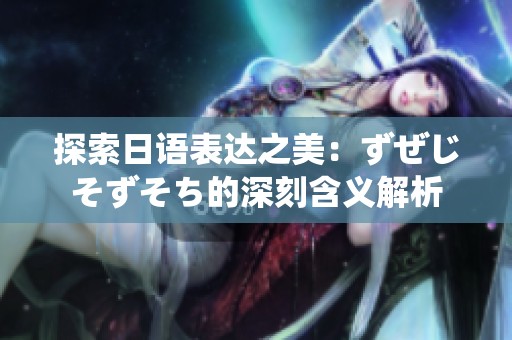 探索日语表达之美：ずぜじそずそち的深刻含义解析