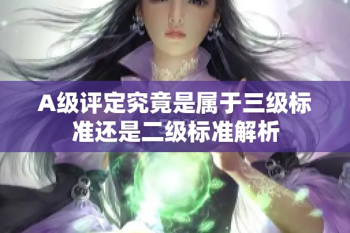 A级评定究竟是属于三级标准还是二级标准解析