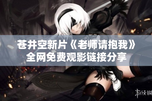 苍井空新片《老师请抱我》全网免费观影链接分享