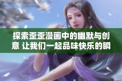 探索歪歪漫画中的幽默与创意 让我们一起品味快乐的瞬间