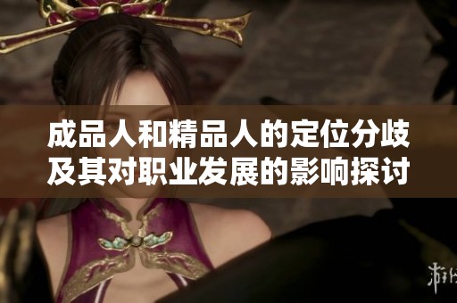 成品人和精品人的定位分歧及其对职业发展的影响探讨