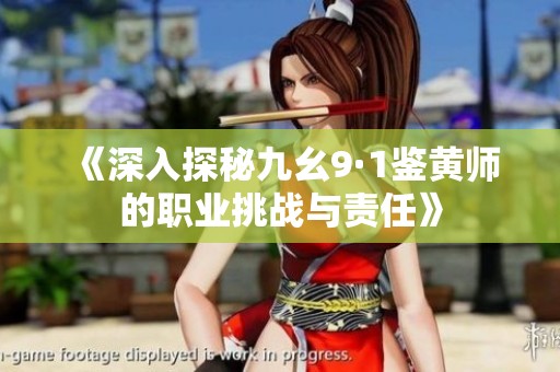 《深入探秘九幺9·1鉴黄师的职业挑战与责任》