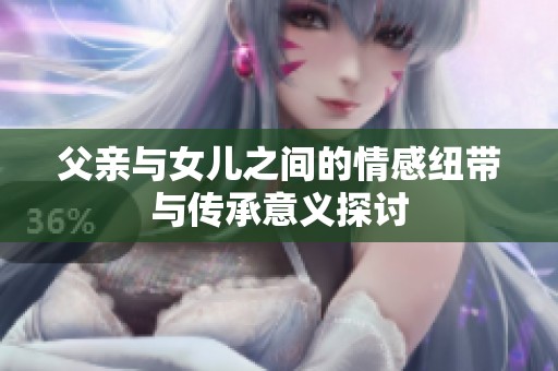 父亲与女儿之间的情感纽带与传承意义探讨