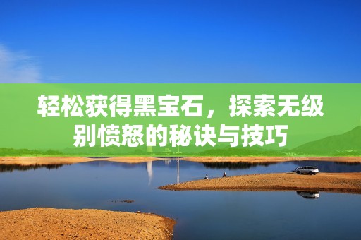 轻松获得黑宝石，探索无级别愤怒的秘诀与技巧