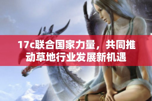17c联合国家力量，共同推动草地行业发展新机遇