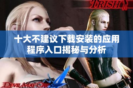 十大不建议下载安装的应用程序入口揭秘与分析