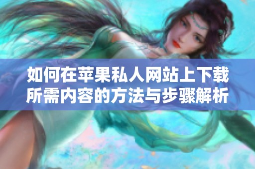 如何在苹果私人网站上下载所需内容的方法与步骤解析