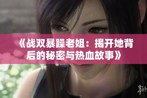 《战双暴躁老姐：揭开她背后的秘密与热血故事》