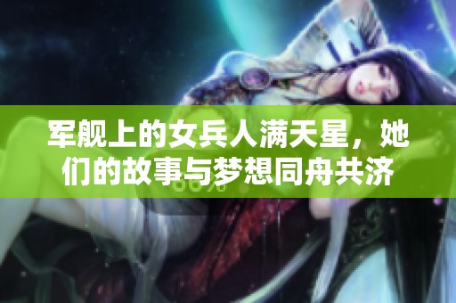 军舰上的女兵人满天星，她们的故事与梦想同舟共济