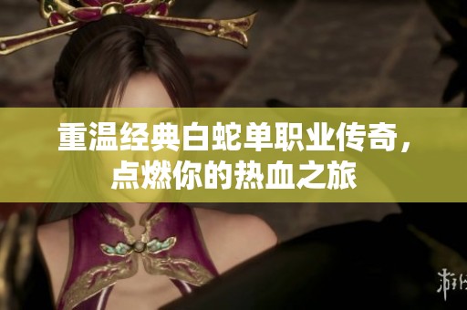 重温经典白蛇单职业传奇，点燃你的热血之旅
