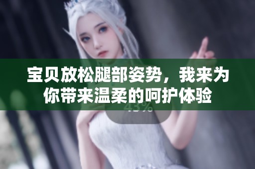 宝贝放松腿部姿势，我来为你带来温柔的呵护体验