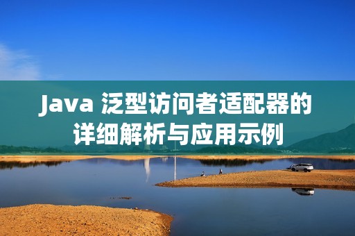 Java 泛型访问者适配器的详细解析与应用示例