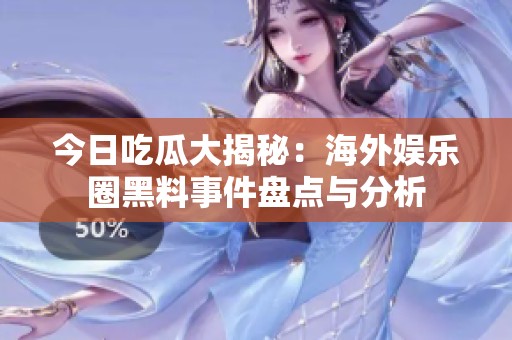 今日吃瓜大揭秘：海外娱乐圈黑料事件盘点与分析