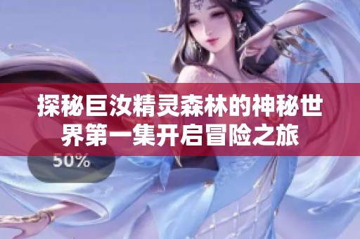探秘巨汝精灵森林的神秘世界第一集开启冒险之旅
