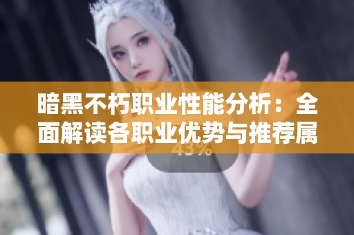 暗黑不朽职业性能分析：全面解读各职业优势与推荐属性
