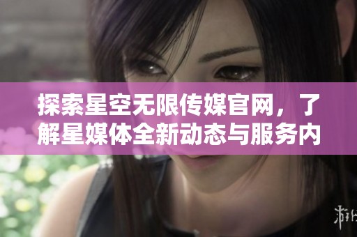 探索星空无限传媒官网，了解星媒体全新动态与服务内容