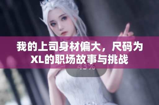 我的上司身材偏大，尺码为XL的职场故事与挑战