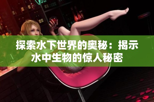 探索水下世界的奥秘：揭示水中生物的惊人秘密