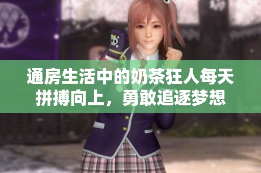 通房生活中的奶茶狂人每天拼搏向上，勇敢追逐梦想