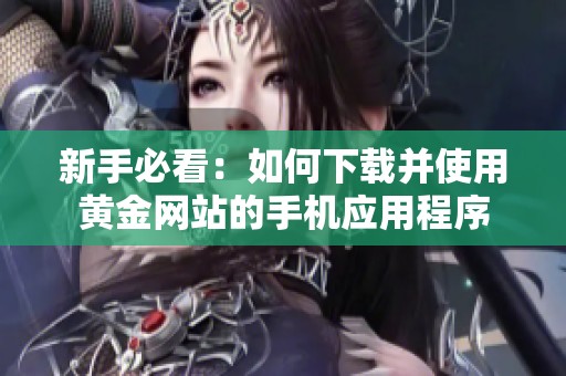 新手必看：如何下载并使用黄金网站的手机应用程序