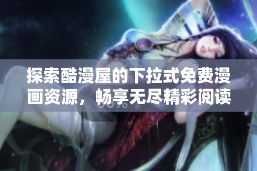 探索酷漫屋的下拉式免费漫画资源，畅享无尽精彩阅读体验
